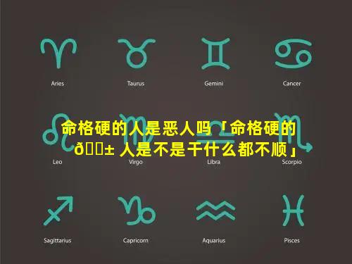 命格硬的人是恶人吗「命格硬的 🐱 人是不是干什么都不顺」